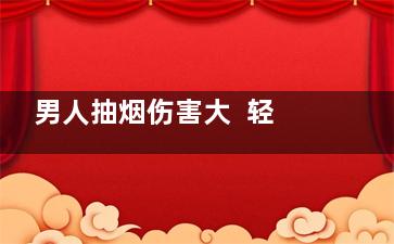 男人抽烟伤害大  轻松戒烟有妙招(长期抽烟的男人危害有多大)